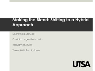 Making the Blend: Shifting to a Hybrid
Approach

Dr. Patricia McGee

Patricia.mcgee@utsa.edu

January 21, 2010

Texas A&M San Antonio
 
