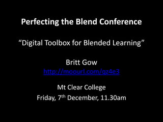 Perfecting the Blend Conference

“Digital Toolbox for Blended Learning”

              Britt Gow
       http://moourl.com/qz4e3

             Mt Clear College
     Friday, 7th December, 11.30am
 