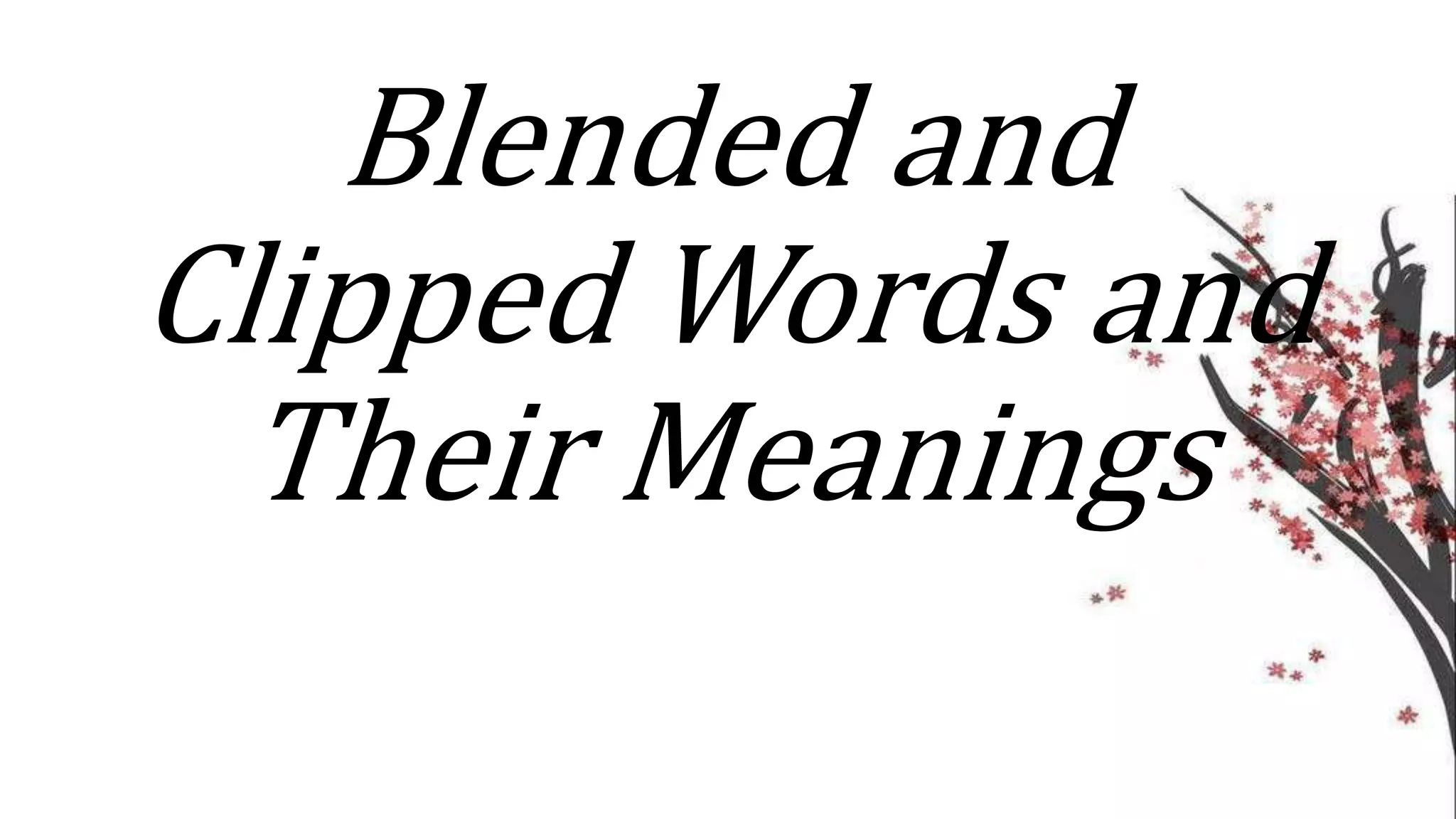 Blended and
Clipped Words and
Their Meanings