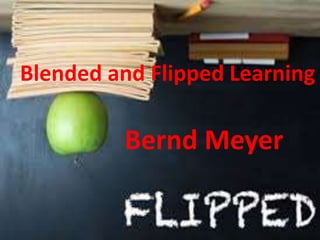 Blended and Flipped Learning
Bernd Meyer
 