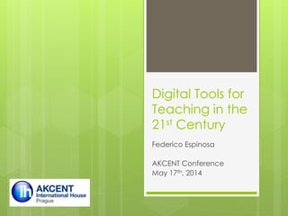 Digital Tools for
Teaching in the
21st Century
Federico Espinosa
AKCENT Conference
May 17th, 2014
 
