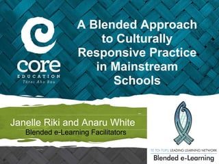 A Blended Approach
                      to Culturally
                  Responsive Practice
                     in Mainstream
                        Schools


Janelle Riki and Anaru White
   Blended e-Learning Facilitators
 