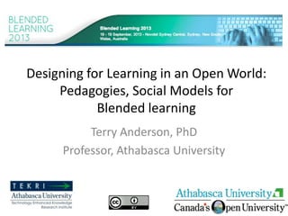 Designing for Learning in an Open World:
Pedagogies, Social Models for
Blended learning
Terry Anderson, PhD
Professor, Athabasca University
 