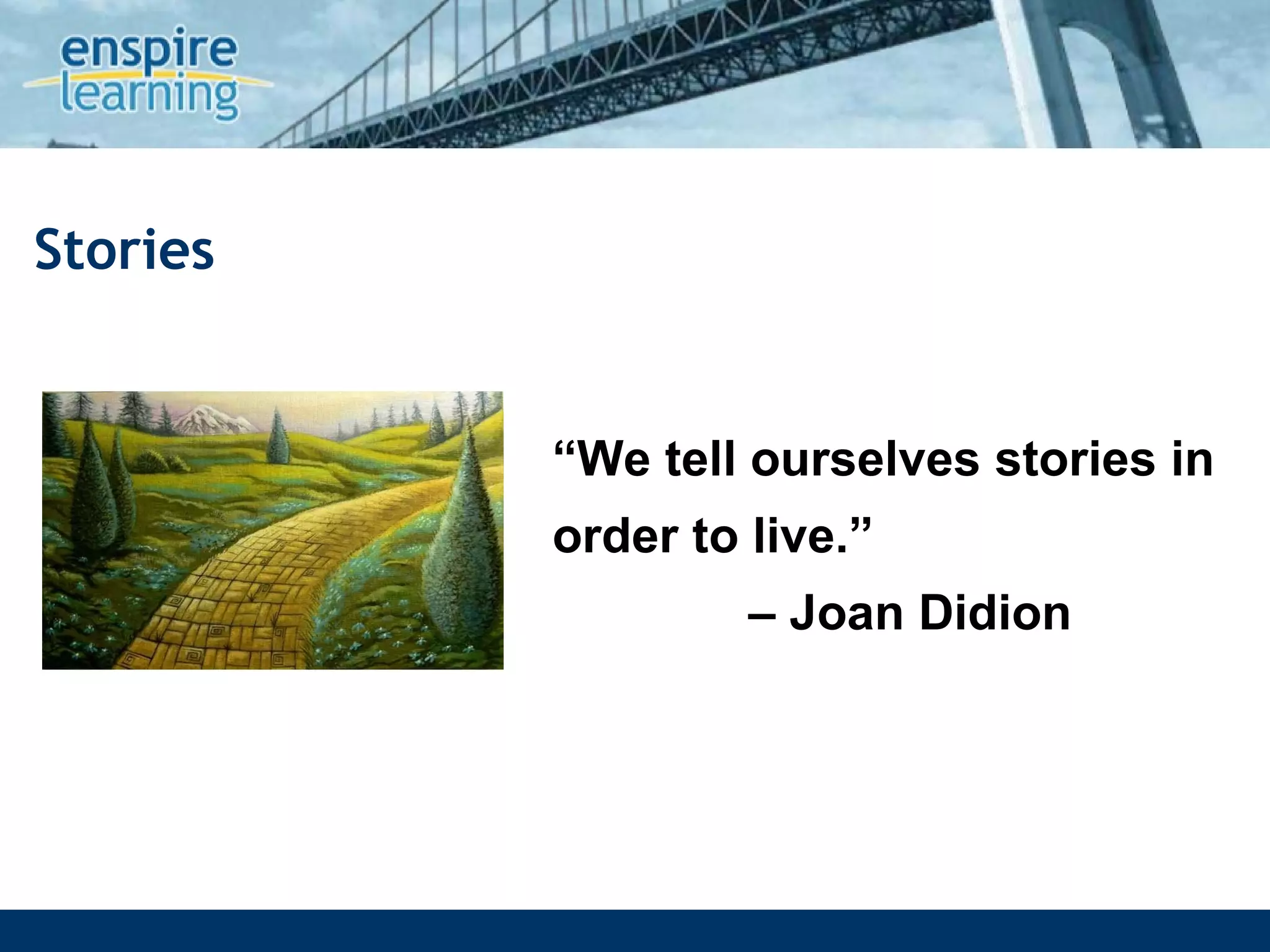 Stories “ We tell ourselves stories in order to live.”    – Joan Didion  