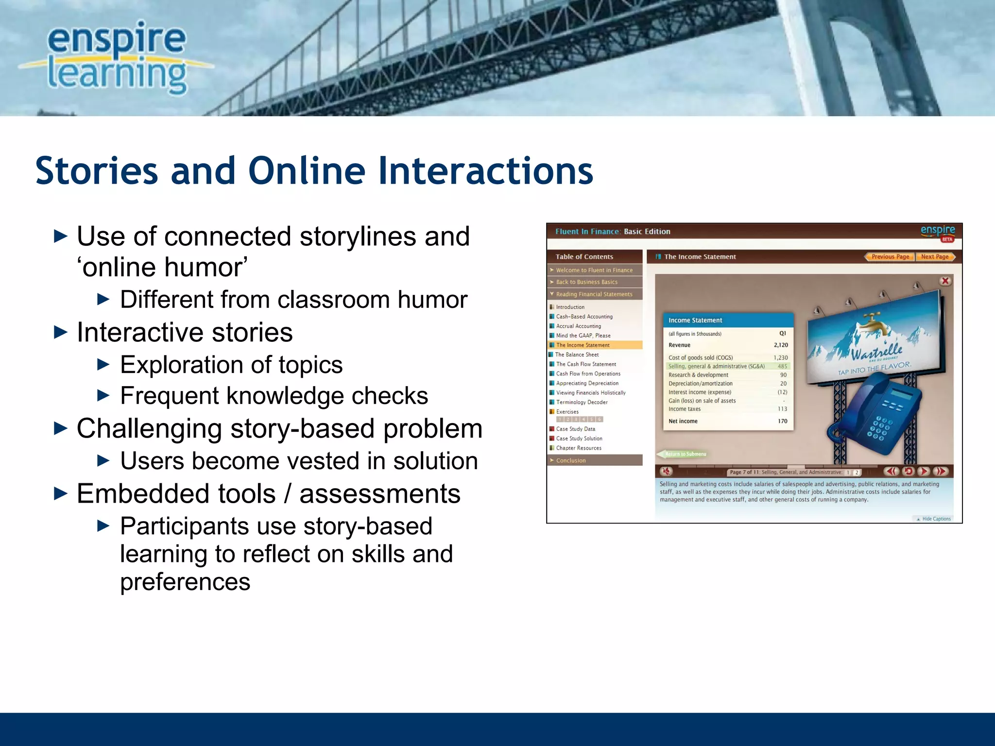 Stories and Online Interactions Use of connected storylines and ‘online humor’ Different from classroom humor Interactive stories Exploration of topics Frequent knowledge checks Challenging story-based problem Users become vested in solution Embedded tools / assessments  Participants use story-based learning to reflect on skills and preferences 