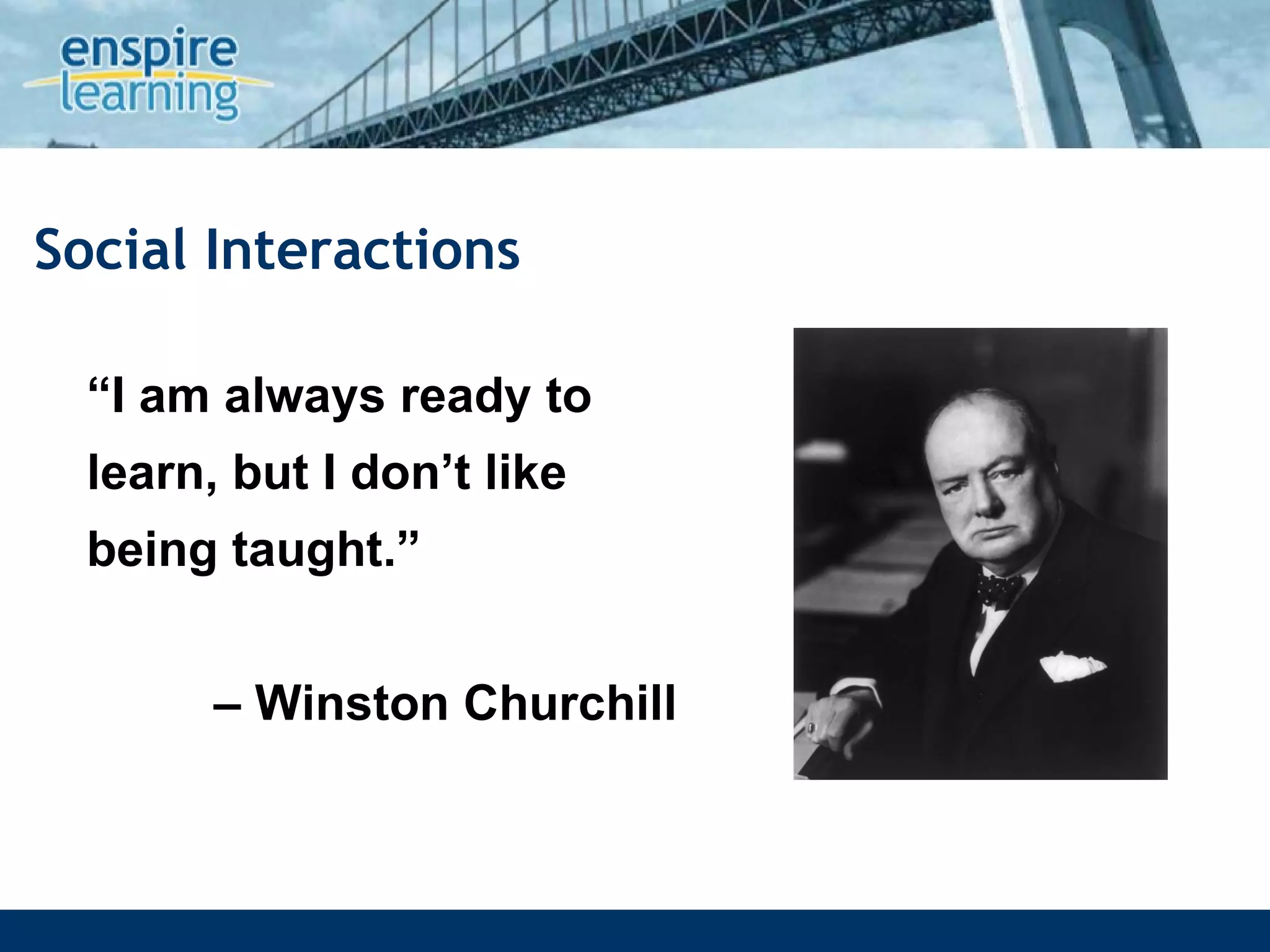 Social Interactions “ I am always ready to learn, but I don’t like being taught.” –  Winston Churchill 