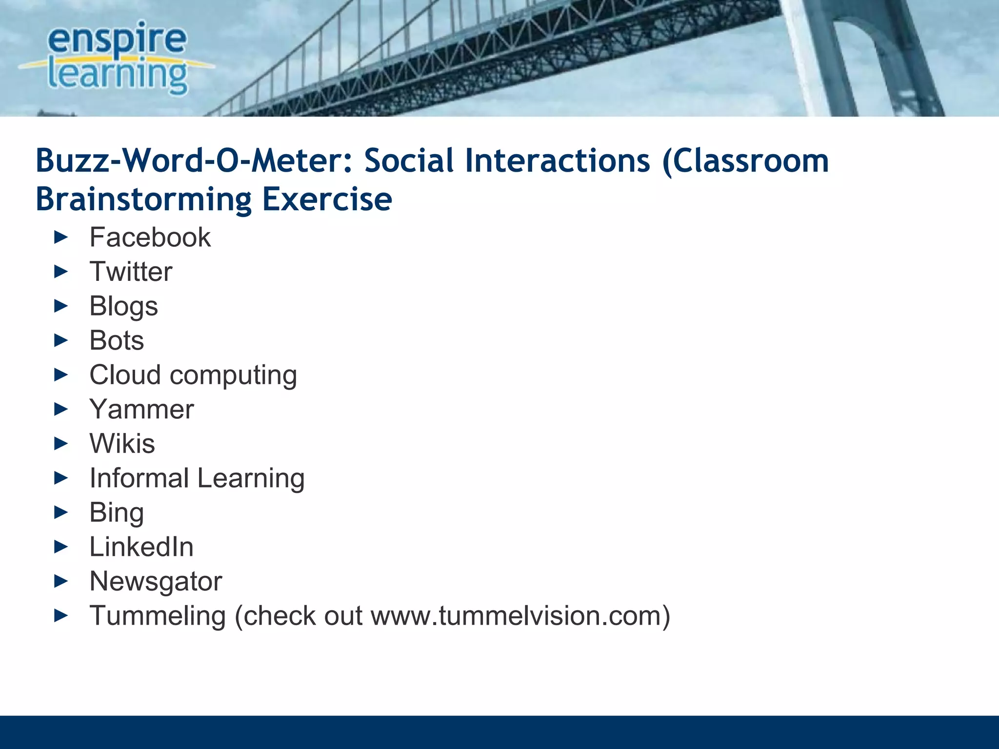 Buzz-Word-O-Meter: Social Interactions (Classroom Brainstorming Exercise Facebook Twitter Blogs Bots Cloud computing Yammer Wikis Informal Learning Bing LinkedIn Newsgator Tummeling (check out www.tummelvision.com) 
