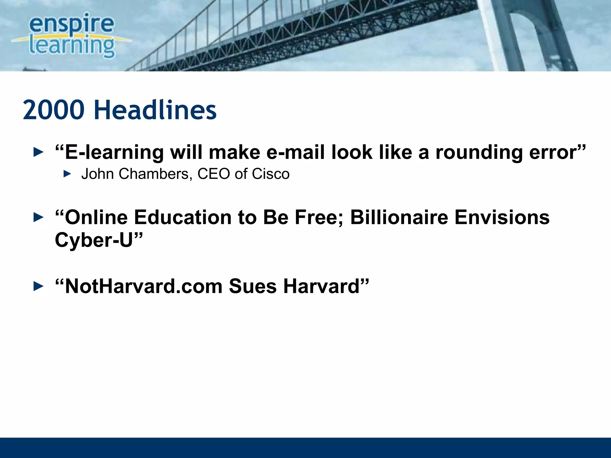 2000 Headlines “ E-learning will make e-mail look like a rounding error” John Chambers, CEO of Cisco “ Online Education to Be Free; Billionaire Envisions Cyber-U” “ NotHarvard.com Sues Harvard” 