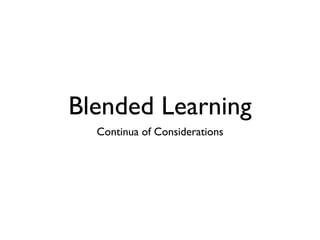 Blended Learning
  Continua of Considerations
 