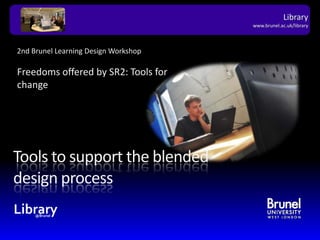 2nd Brunel Learning Design WorkshopFreedoms offered by SR2: Tools for change Tools to support the blended design process 