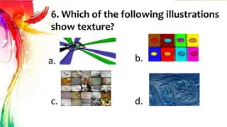6. Which of the following illustrations
show texture?
a. b.
c. d.
 