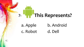 This Represents?
7.
a. Apple b. Android
c. Robot d. Dell
 
