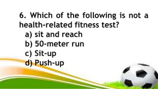 6. Which of the following is not a
health-related fitness test?
a) sit and reach
b) 50-meter run
c) Sit-up
d) Push-up
 