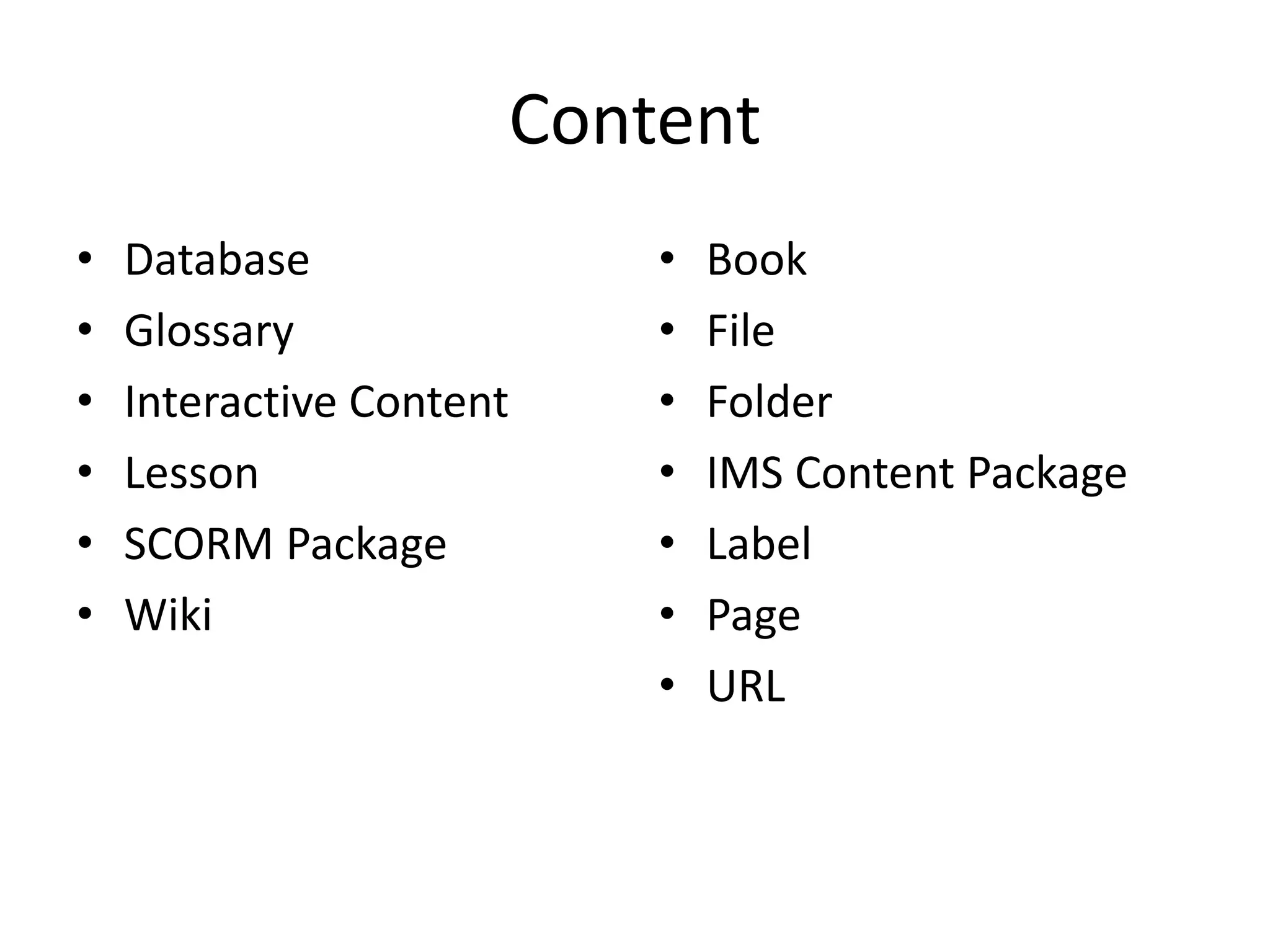 Content
• Database
• Glossary
• Interactive Content
• Lesson
• SCORM Package
• Wiki
• Book
• File
• Folder
• IMS Content Package
• Label
• Page
• URL
 