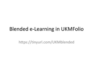Blended e-Learning in UKMFolio
https://tinyurl.com/UKMblended
 