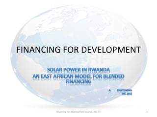 FINANCING	
  FOR	
  DEVELOPMENT	
  
ﬁnancing	
  for	
  development	
  course-­‐	
  dec	
  15	
   1	
  
 