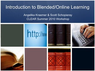Introduction to Blended/Online Learning Angelika Kraemer & Scott Schopieray CLEAR Summer 2010 Workshop 
