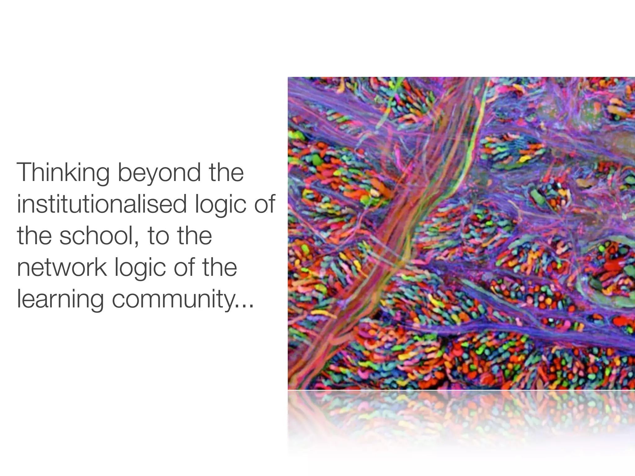 Thinking beyond the
institutionalised logic of
the school, to the
network logic of the
learning community...
 