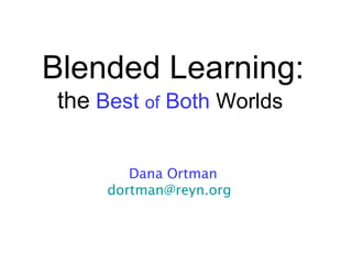 Blended Learning:
the Best of Both Worlds

        Dana Ortman
     dortman@reyn.org
 