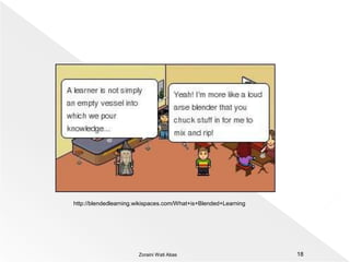 Blended Learning Models17“Resources” vs “Experience”www.learningcircuits.org/2003/jul2003/rossett.htmZoraini Wati Abas 