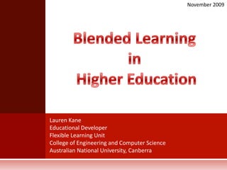 November 2009 Blended Learning  in  Higher Education Lauren Kane Educational Developer Flexible Learning Unit College of Engineering and Computer Science Australian National University, Canberra 