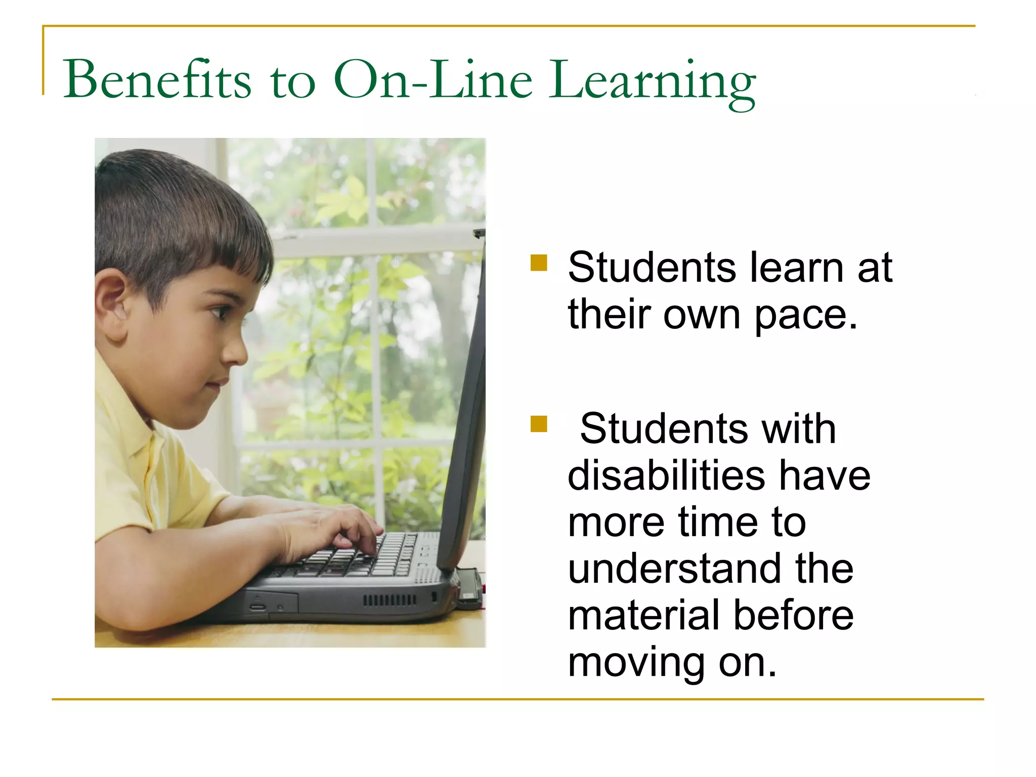 Benefits to On-Line Learning
 Students learn at
their own pace.
 Students with
disabilities have
more time to
understand the
material before
moving on.
 