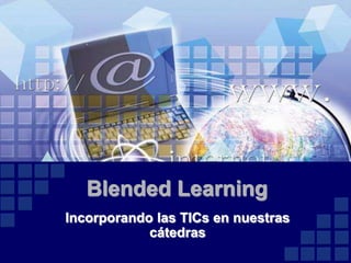 Blended Learning
Incorporando las TICs en nuestras
            cátedras
 