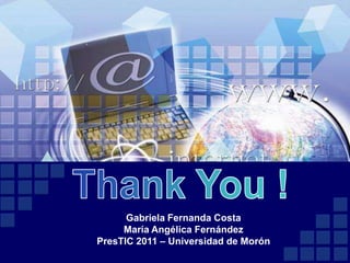 Gabriela Fernanda Costa
     María Angélica Fernández
PresTIC 2011 – Universidad de Morón
 