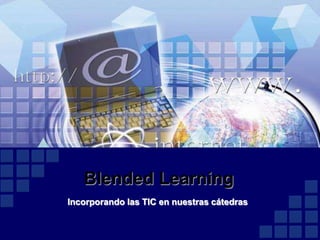 Blended Learning
Incorporando las TIC en nuestras cátedras
 