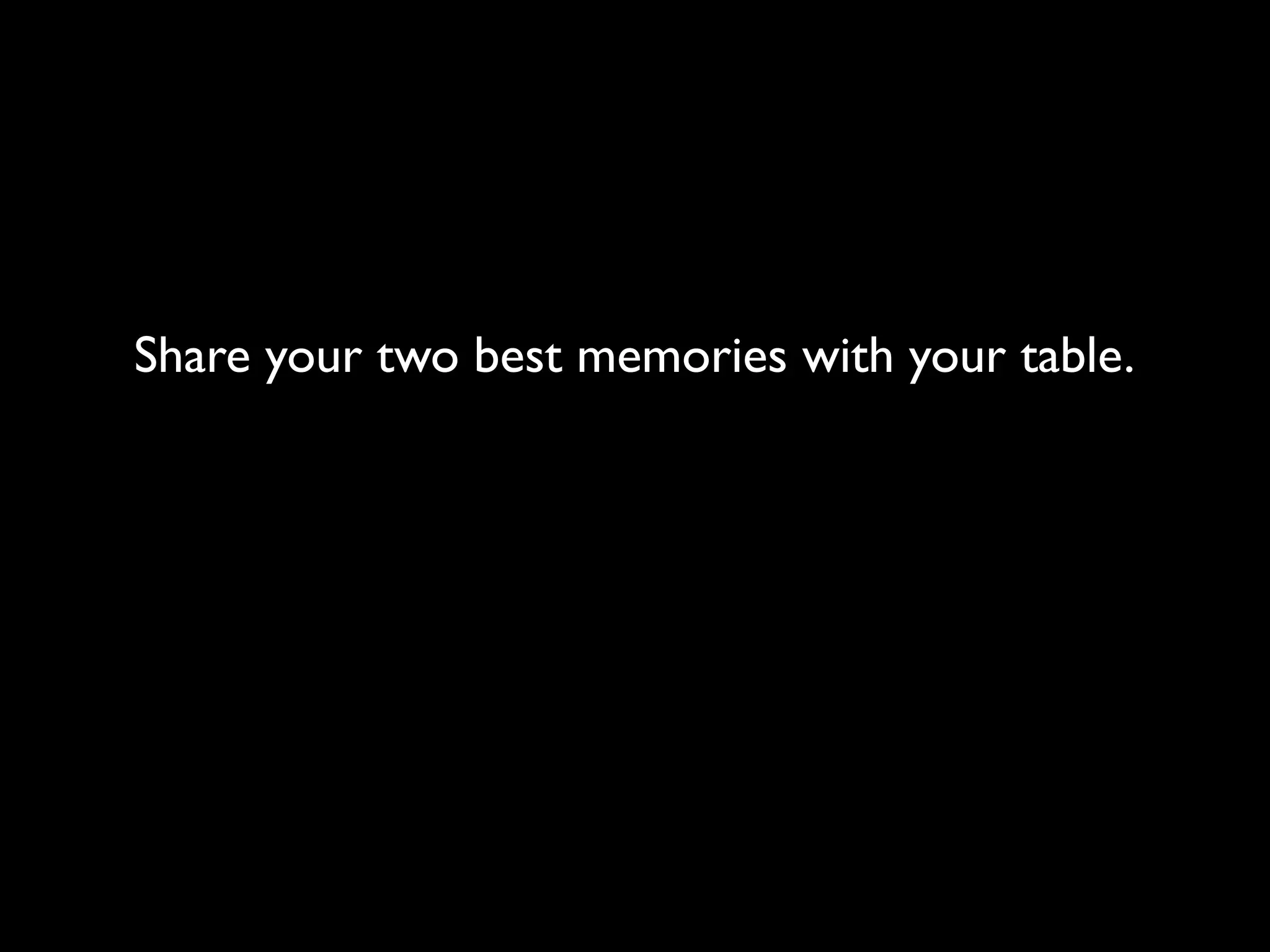 Share your two best memories with your table.
 