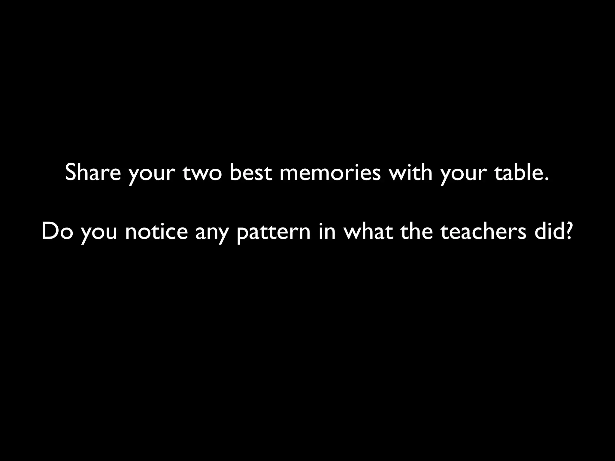 Share your two best memories with your table.

Do you notice any pattern in what the teachers did?
 