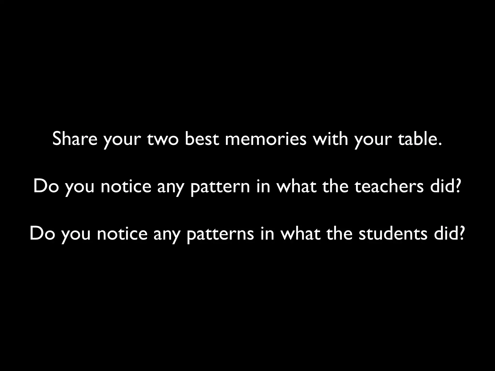 Share your two best memories with your table.

Do you notice any pattern in what the teachers did?

Do you notice any patterns in what the students did?
 