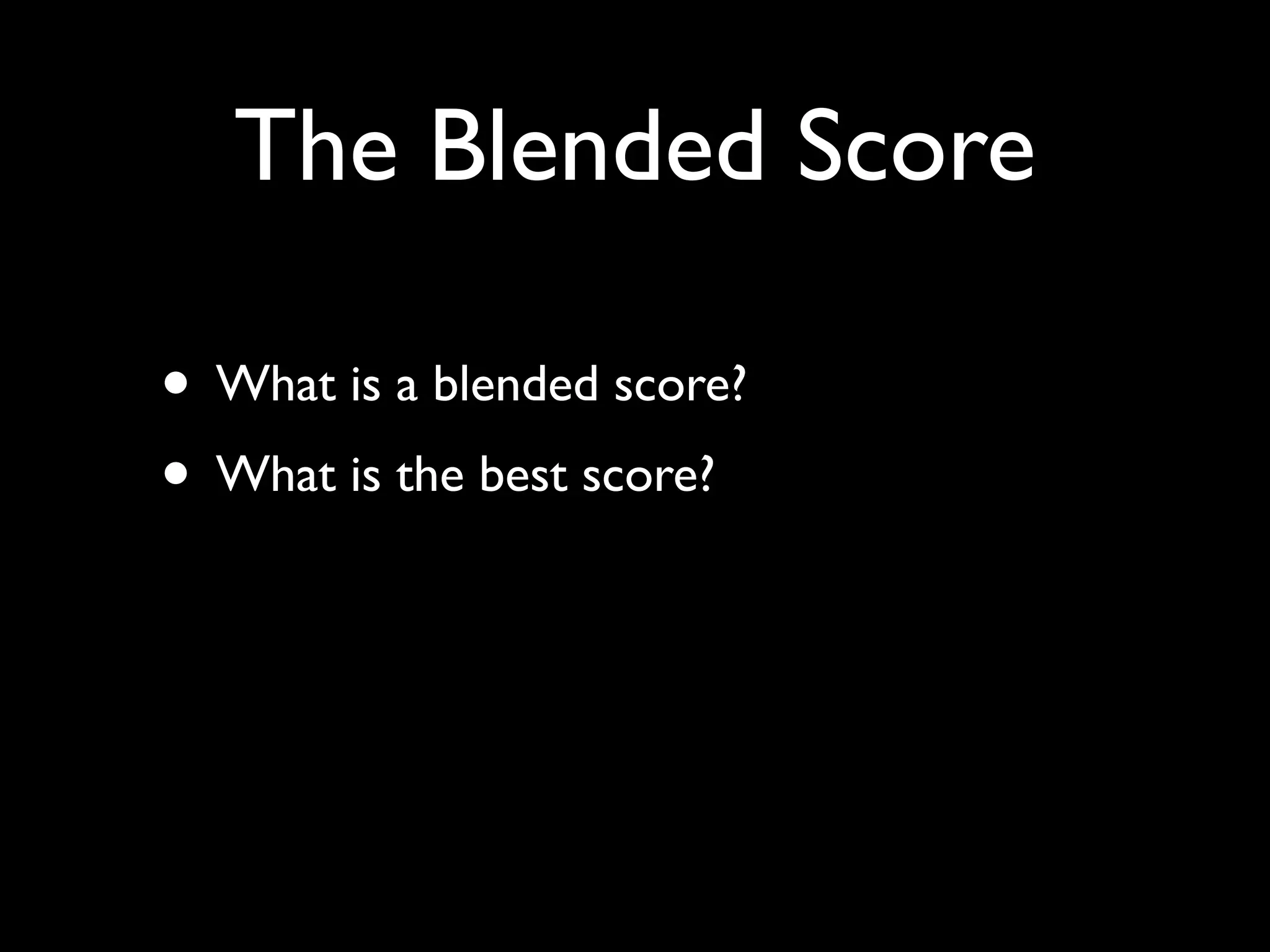 The Blended Score

• What is a blended score?
• What is the best score?
 