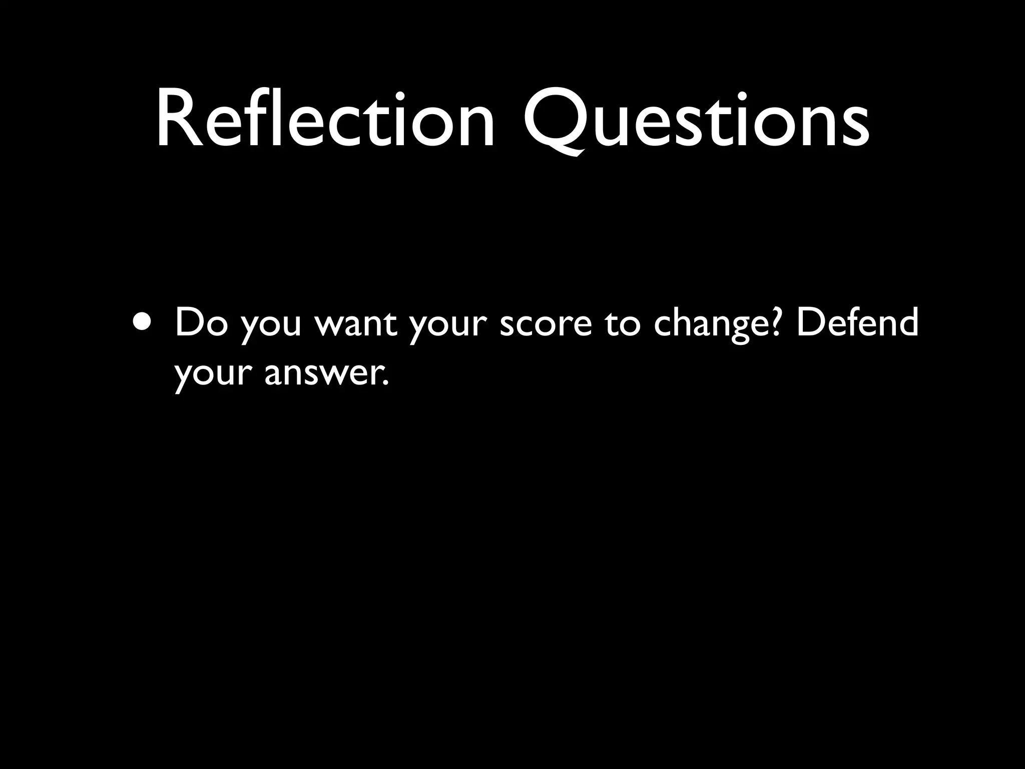 Reﬂection Questions

• Do you want your score to change? Defend
  your answer.
 