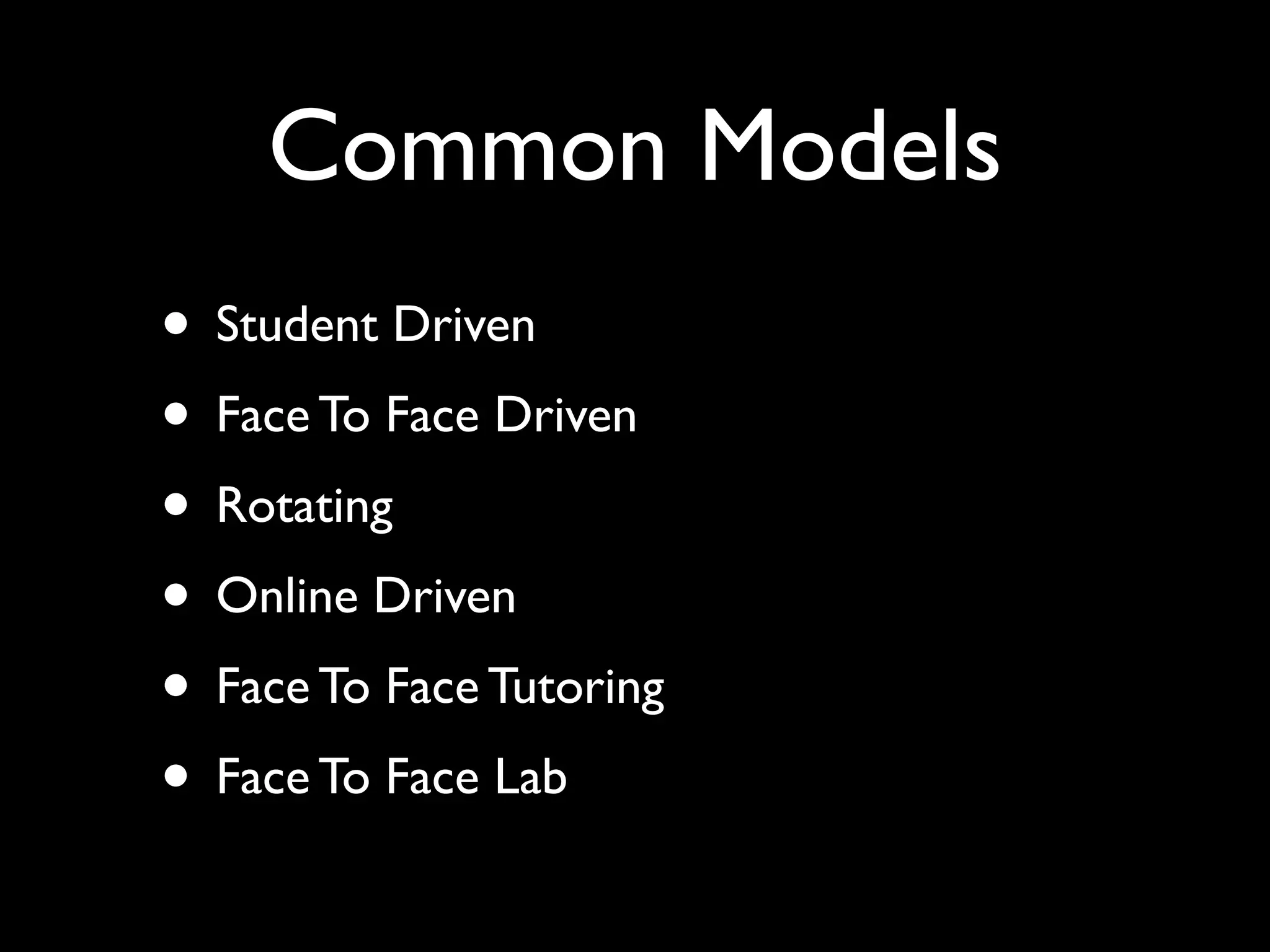 Common Models
• Student Driven
• Face To Face Driven
• Rotating
• Online Driven
• Face To Face Tutoring
• Face To Face Lab
 