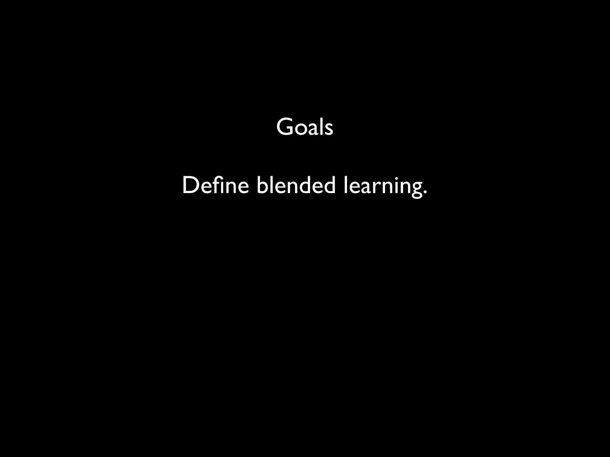 Goals

Deﬁne blended learning.
 