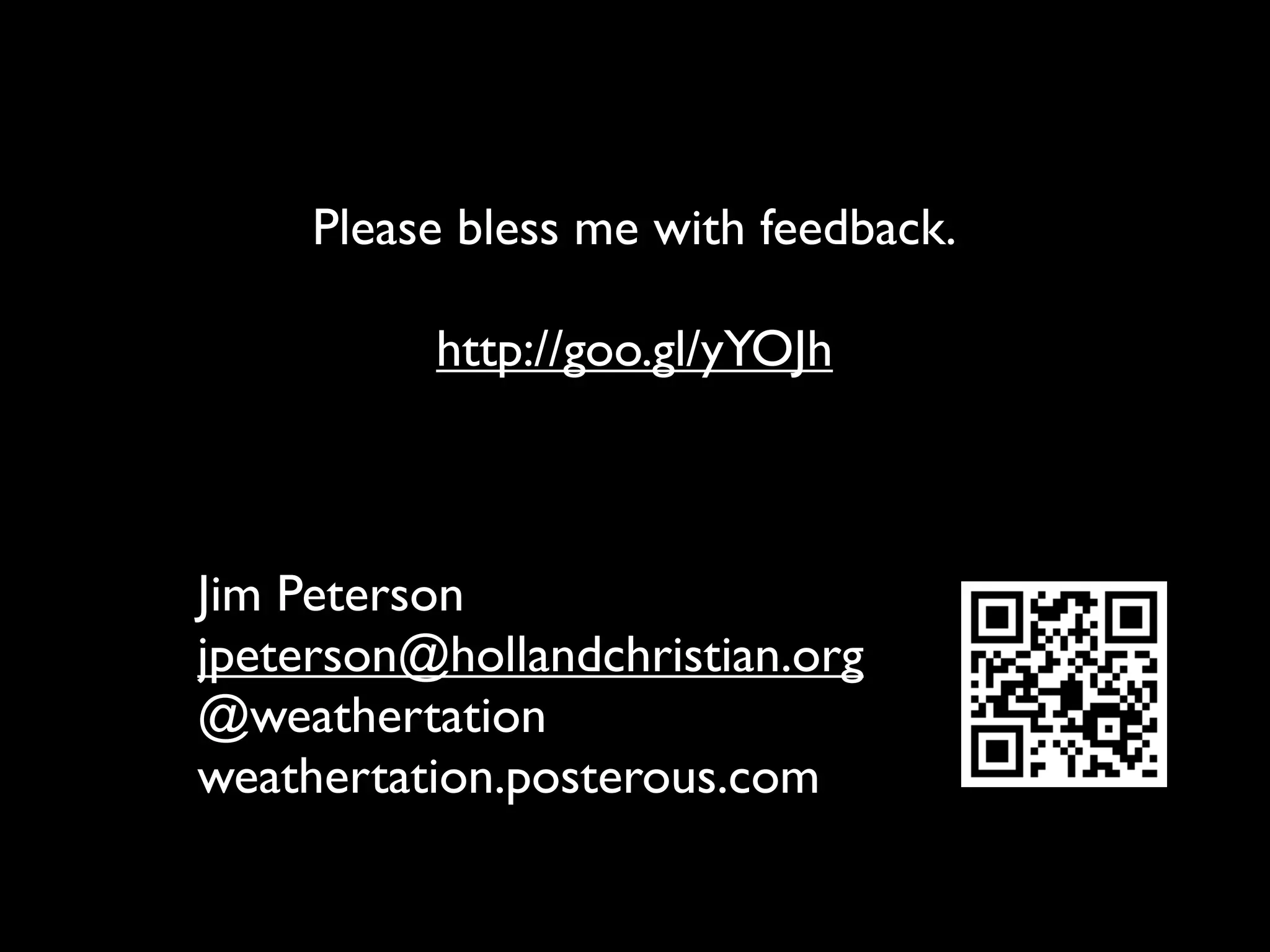 Please bless me with feedback.

          http://goo.gl/yYOJh



Jim Peterson
jpeterson@hollandchristian.org
@weathertation
weathertation.posterous.com
 