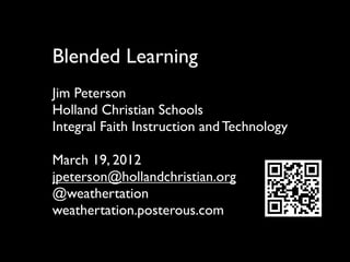 Blended Learning
Jim Peterson
Holland Christian Schools
Integral Faith Instruction and Technology

March 19, 2012
jpeterson@hollandchristian.org
@weathertation
weathertation.posterous.com
 