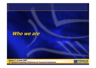 Who we are




Rome, 5 – 6 June 2007
Rome, 5 – 6 June 2007
3rd Annual E-Learning Conference for Financial Institutions
3rd Annual E-Learning Conference for Financial Institutions
 