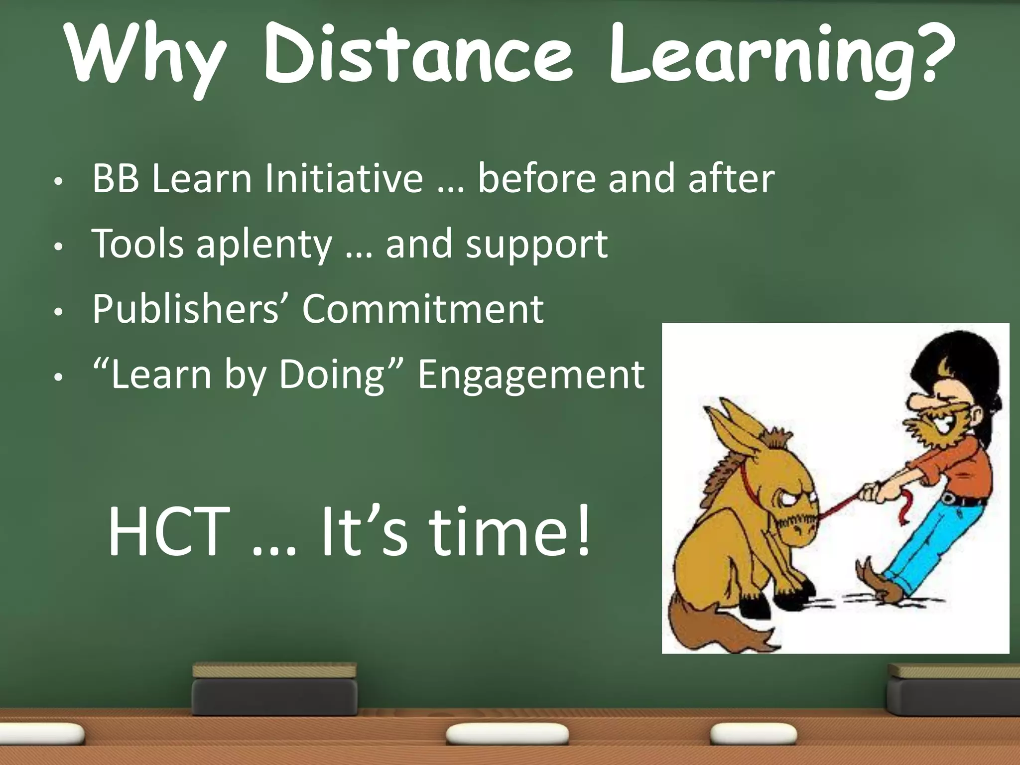 Why Distance Learning?
•   BB Learn Initiative … before and after
•   Tools aplenty … and support
•   Publishers’ Commitment
•   “Learn by Doing” Engagement


    HCT … It’s time!
 