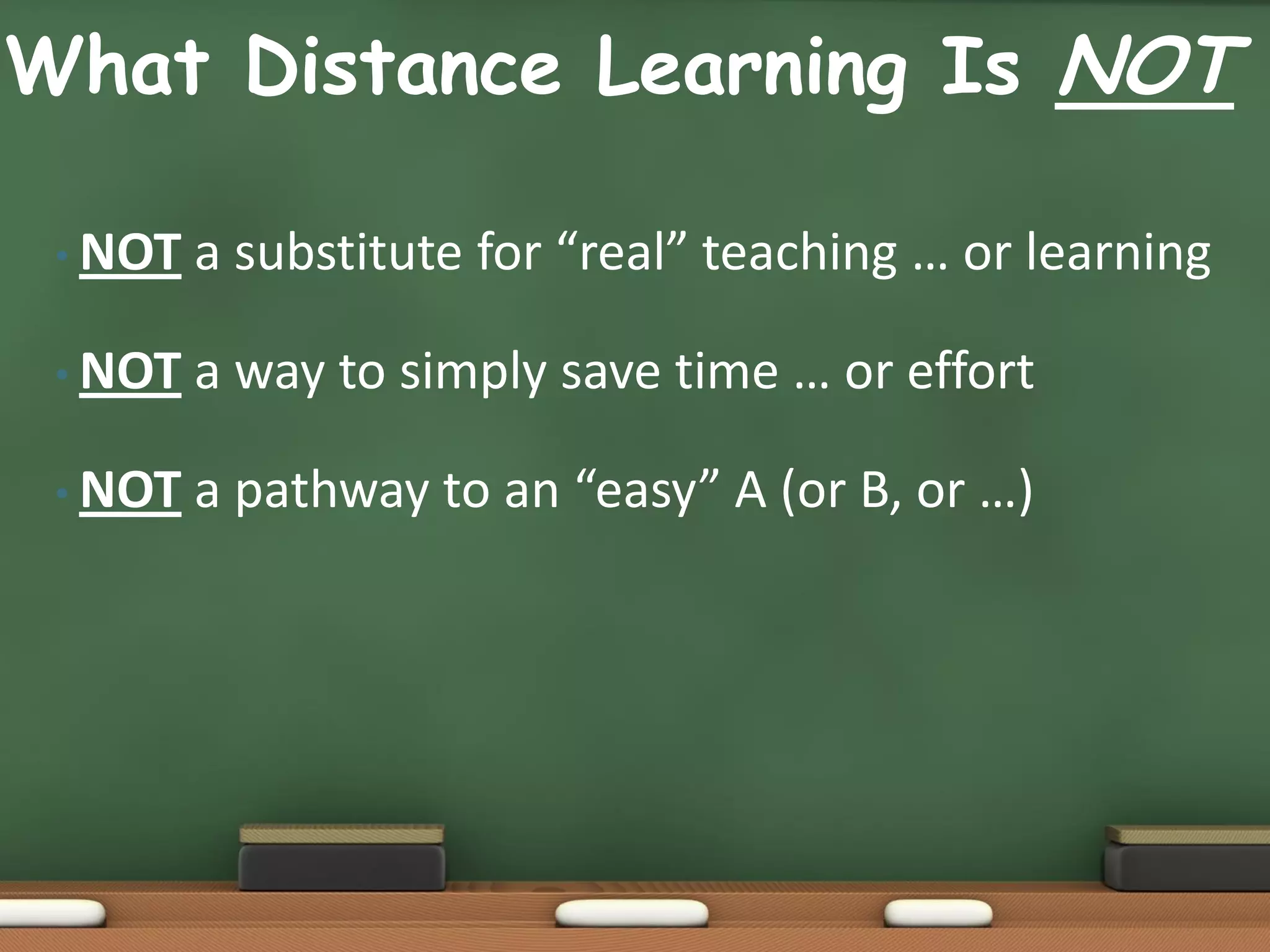What Distance Learning Is NOT

 • NOT   a substitute for “real” teaching … or learning

 • NOT   a way to simply save time … or effort

 • NOT   a pathway to an “easy” A (or B, or …)
 