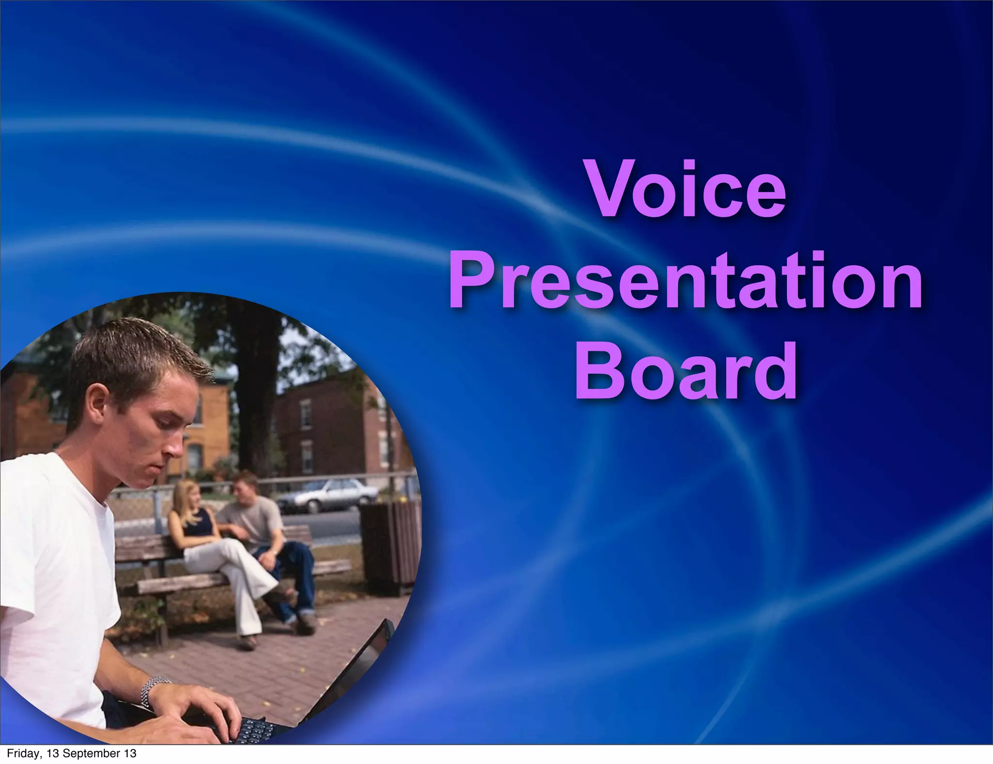 Voice
Presentation
Board
Friday, 13 September 13
 