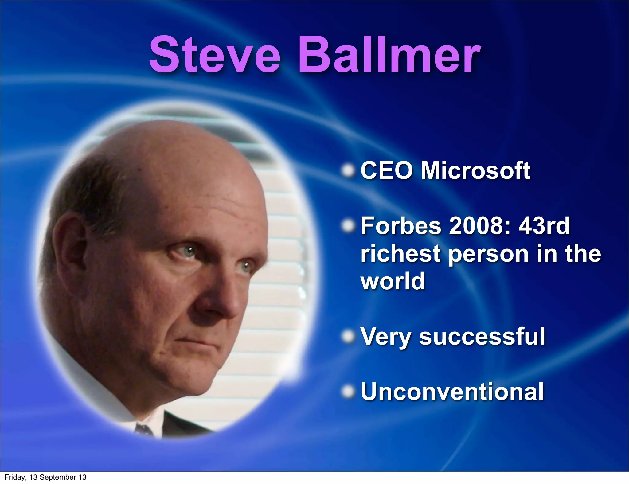 Steve Ballmer
CEO Microsoft
Forbes 2008: 43rd
richest person in the
world
Very successful
Unconventional
Friday, 13 September 13
 