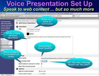 Voice Presentation Set Up
Speak to web content ... but so much more
Name as a
piece of
curriculum
Write a more
detailed
descitpion
Recommend
Good Quality
Set the max message
length not too short
Allow students
to comment on
slides
Friday, 13 September 13
 