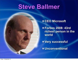 Steve Ballmer
CEO Microsoft
Forbes 2008: 43rd
richest person in the
world
Very successful
Unconventional
Friday, 13 September 13
 