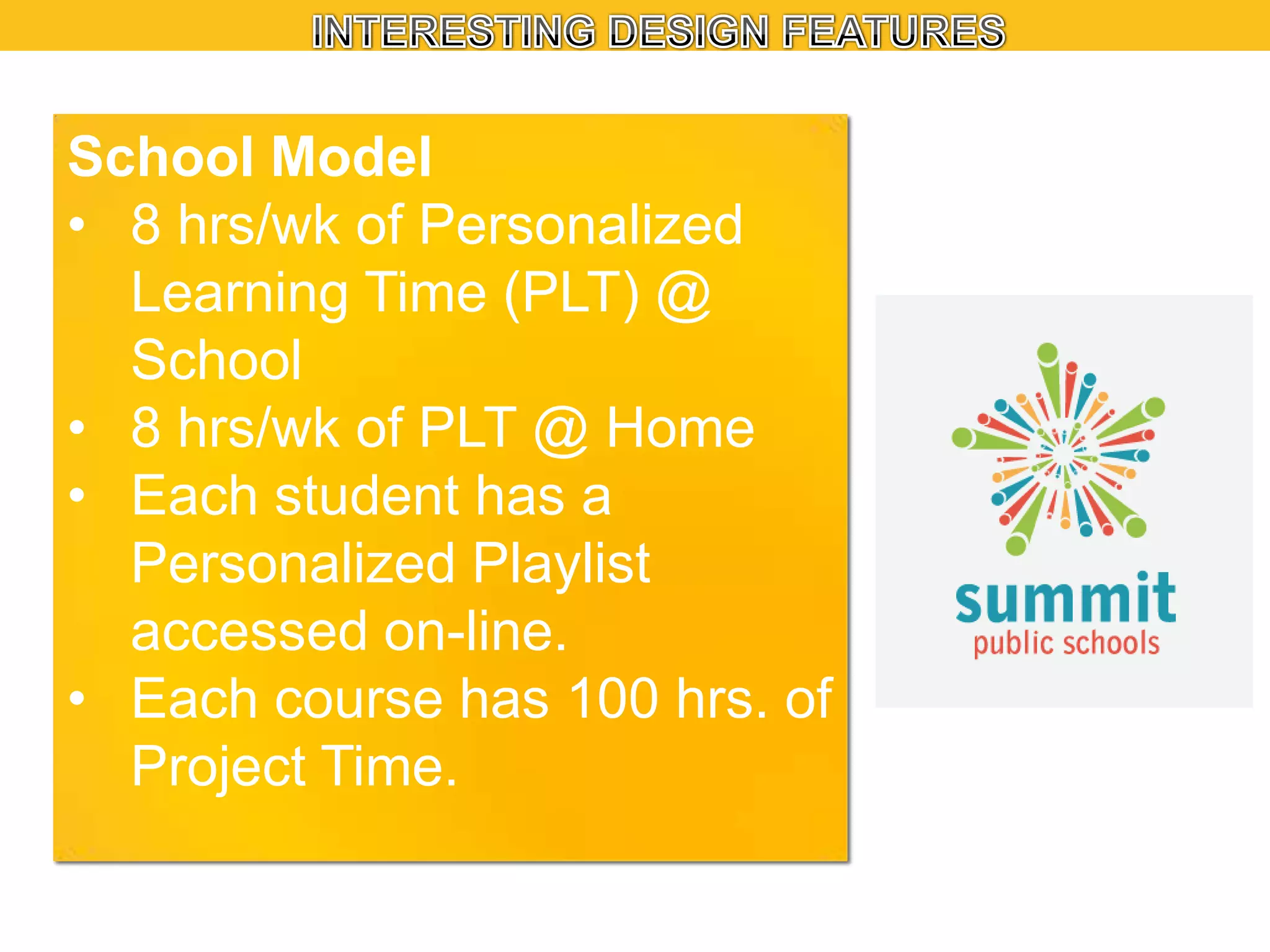 School Model
• 8 hrs/wk of Personalized
Learning Time (PLT) @
School
• 8 hrs/wk of PLT @ Home
• Each student has a
Personalized Playlist
accessed on-line.
• Each course has 100 hrs. of
Project Time.

 