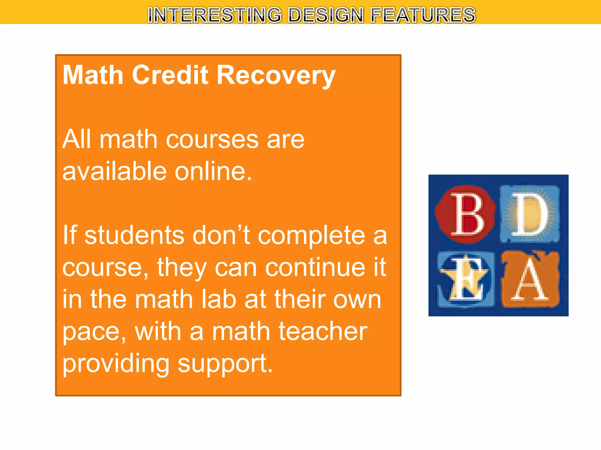 Math Credit Recovery
All math courses are
available online.
If students don’t complete a
course, they can continue it
in the math lab at their own
pace, with a math teacher
providing support.

 