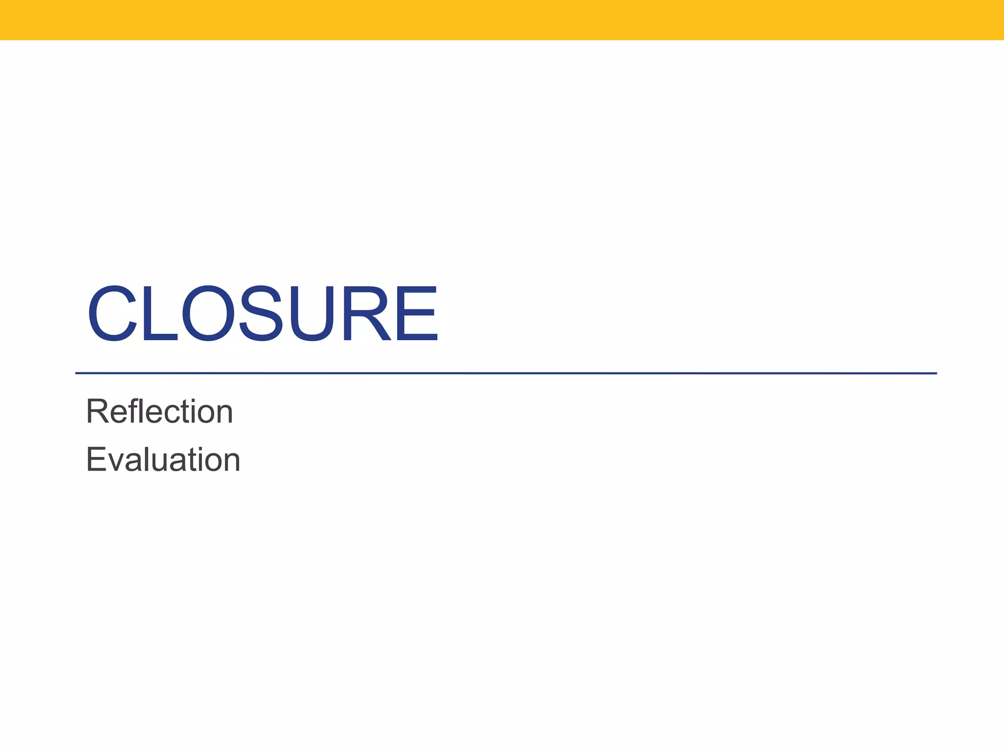 CLOSURE
Reflection
Evaluation

 