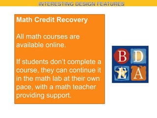 Math Credit Recovery
All math courses are
available online.
If students don’t complete a
course, they can continue it
in the math lab at their own
pace, with a math teacher
providing support.

 