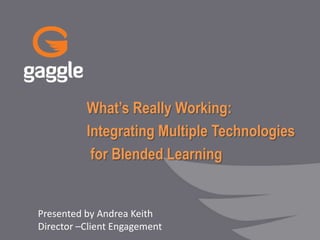 What’s Really Working:
Integrating Multiple Technologies
for Blended Learning

Presented by Andrea Keith
Director –Client Engagement

 
